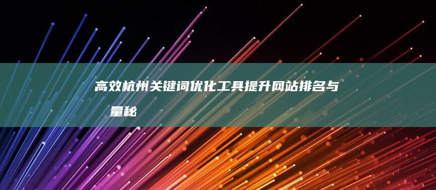 高效杭州关键词优化工具：提升网站排名与流量秘诀